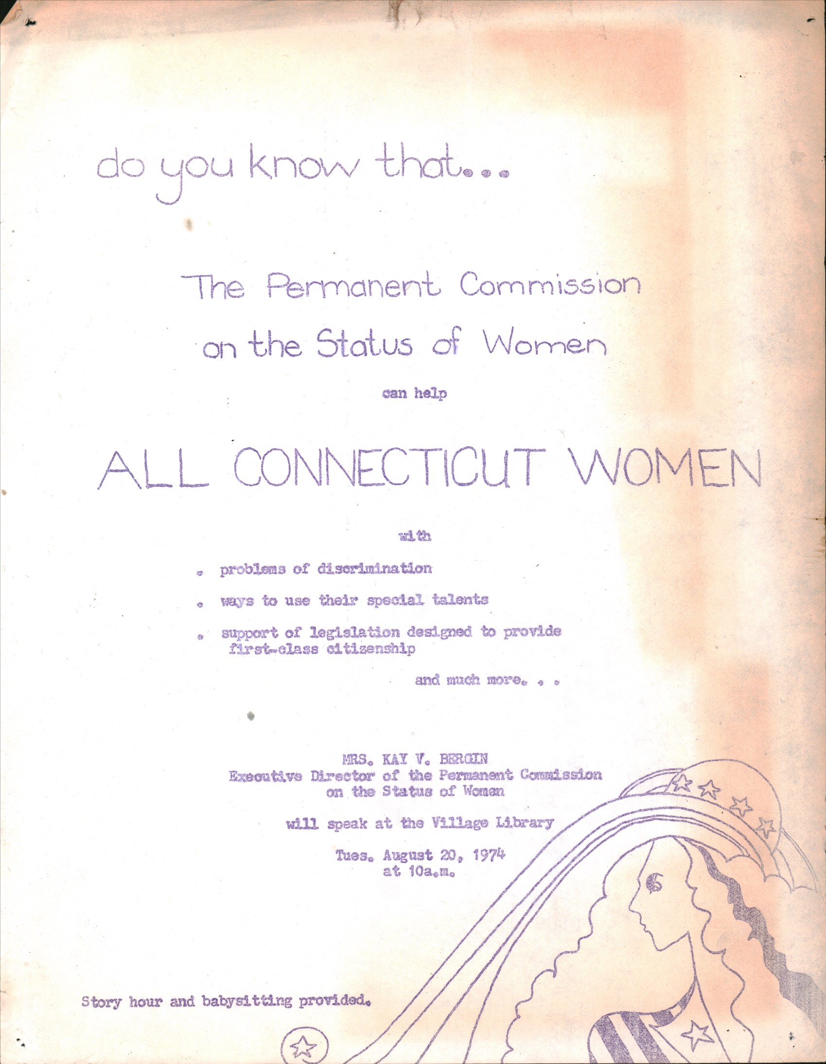A mimeograph flyer announcing an informational talk on the Permanent Commission on the Status of Women for Tuesday, August 20th, 1974. A hand drawing of a woman’s head and shoulders in profile is at the bottom right corner. Flyer text reads: do you know that…The Permanent Commission on the Status of Women can help ALL CONNECTICUT WOMEN with problems of discrimination, ways to use their special talents, support of legislation designed to provide first-class citizenship, and much more…Mrs. Kay V. Bergin, Exec