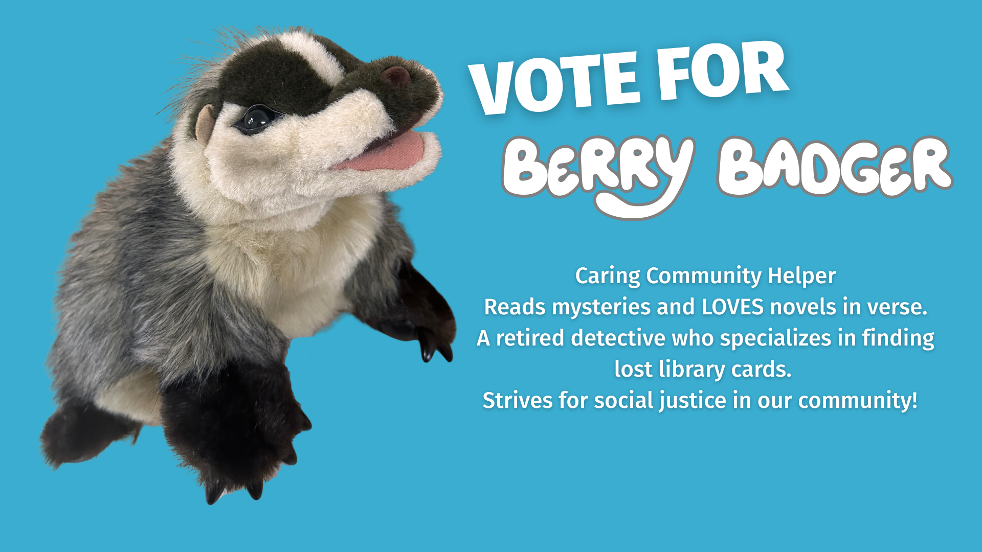Berry Badger a Caring, Community Helper, Reads mysteries and LOVES novels in verse. A retired detective who specializes in finding lost library cards.  Strives for social justice in our community!  
