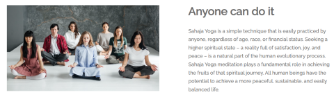 A diverse group of people sit cross-legged on the floor in a calm, meditative pose with eyes closed, practicing Sahaja Yoga together. Along side that is a text box which describes Sahaja Yoga. Sahaja Yoga is a simple technique that is easily practiced by anyone, regardless of age, race, or financial status. Seeking a higher spiritual state – a reality full of satisfaction, joy, and peace – is a natural part of the human evolutionary process. Sahaja Yoga meditation plays a fundamental role in achieving the f